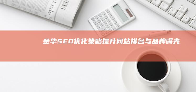 金华SEO优化策略：提升网站排名与品牌曝光