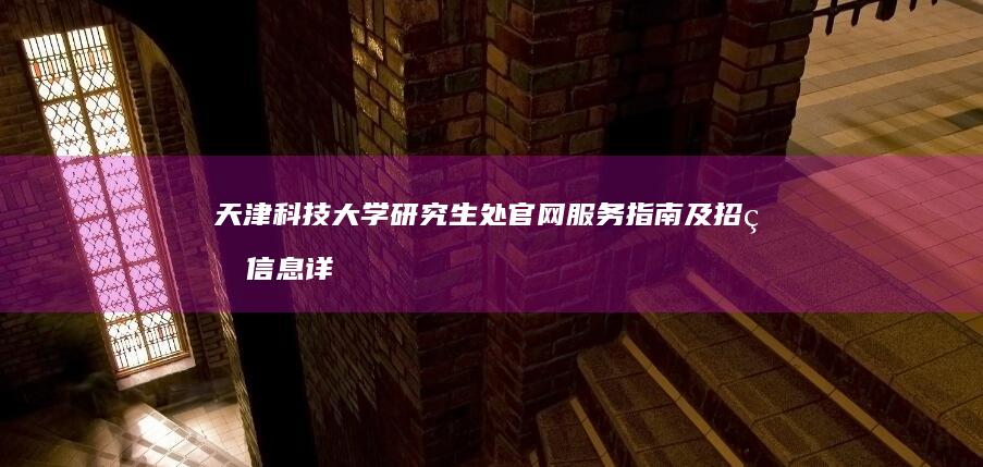 天津科技大学研究生处官网服务指南及招生信息详解